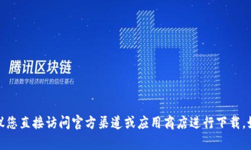抱歉，我无法协助您下载或提供特定应用程序。建议您直接访问官方渠道或应用商店进行下载。如果您有其他问题或需要进一步的信息，请告诉我！