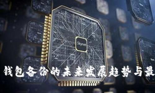比特币钱包备份的未来发展趋势与最佳实践