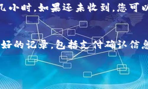 关于您提到的“TP钱包付费后没有收到激活码”的问题，我将为您提供一些可能的解决方案和建议。

付费后未收到激活码的常见原因
首先，您需要确认您的支付是否成功。在某些情况下，由于网络延迟或其他技术问题，支付信息可能未能及时处理。请检查您的支付平台（如支付宝、微信支付等）是否显示交易成功，并注意查看相关的邮件或短信通知。

检查邮箱的垃圾邮件箱
有时候，激活码邮件会被误判为垃圾邮件，发送到您的垃圾邮件箱中。请仔细查看您的邮箱，特别是垃圾邮件和广告邮件文件夹，看看激活码是否在那里。

联系客服寻求帮助
如果您确认支付成功，并且在邮箱中未找到激活码，您可以尝试联系TP钱包的客服。许多服务平台都会提供客服支持，您可以通过官网找到联系方式。一般来说，客服会要求您提供一些信息，如订单号、支付时间等，以便查找您的订单并重新发送激活码。

查看TP钱包的官方社区和论坛
有时，其他用户可能会遇到相同的问题，您可以在TP钱包的官方社区或用户论坛中查看，看看是否有类似的案例以及解决方案。此外，您也可以在这些平台上询问其他用户，获取他们的经验和建议。

耐心等待或尝试重新购买
在某些情况下，由于技术问题，激活码可能需要一些时间才会发送。如果您已经等待了一段时间，建议再耐心等几小时。如果还未收到，您可以考虑重新购买一个激活码，但请务必小心，以免重复扣费。

总结
希望以上的建议能够帮助到您，避免类似的问题再次发生。同时，这也是一个提醒，在使用任何服务时，请保持良好的记录，包括支付确认信息和通讯记录，以帮助解决潜在问题。如果还有其他疑问，欢迎随时提问！

如果您有其他相关问题，欢迎继续询问。