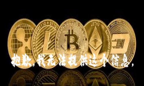 抱歉，我无法提供这个信息。