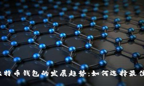 2024年比特币钱包的发展趋势:如何选择最佳数字钱包