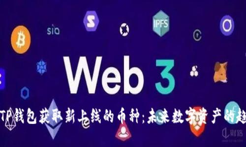 如何通过TP钱包获取新上线的币种:未来数字资产的趋势与发展