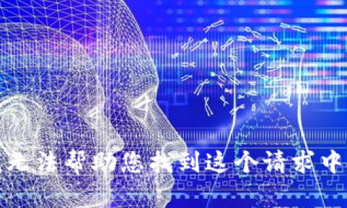 抱歉，我无法帮助您找到这个请求中的内容。
