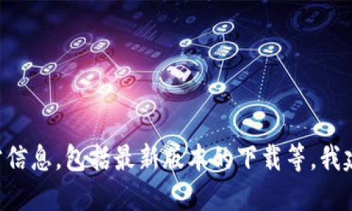 我无法提供下载链接或直接的软件下载信息。如果你需要关于TP钱包的官方信息，包括最新版本的下载等，我建议你访问TP钱包的官方网站或相关应用商店，确保信息的准确性和安全性。