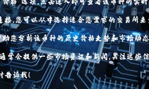 要查看TP钱包中的币价，您可以按照以下步骤操作：

1. **打开TP钱包**：首先，在您的手机上找到并打开TP钱包应用。

2. **选择币种**：在钱包首页，您会看到您持有的各类币种，点击您想查看币价的币种。

3. **查看实时行情**：在币种详情页，一般会有一个“行情”或“价格”选项，点击进入即可查看该币种的实时价格。这部分信息通常会显示最新的市场价、24小时涨跌幅等。

4. **使用交易所信息**：TP钱包有时会提供与多个交易所的连接，您可以从中选择适合您需求的交易所来查看该币种在交易所的具体报价。

5. **图表分析**：在币种页面，您也可能看到一些图表工具，帮助您分析该币种的历史价格走势和市场动态。

6. **市场资讯**：如果您想要更全面的了解市场动态，TP钱包通常会提供一些市场资讯和新闻，关注这些信息也能帮助您更好地把握币价变动。

如果您有其他具体的问题，或者想要对某一点深入了解，请随时告诉我！