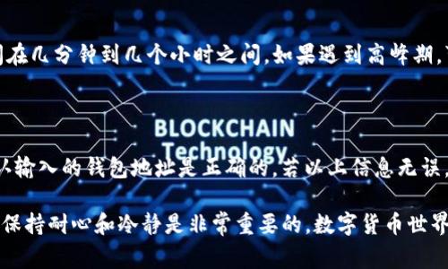 在火币交易所（Huobi）上，用户通常可以通过提币功能将USDT（泰达币）提取到各种钱包地址，包括TP钱包。TP钱包是一个移动端数字货币钱包，支持多种数字货币的存储与管理。以下是提取USDT到TP钱包的一般步骤和一些需要注意的事项。

步骤一：确保钱包地址正确

在进行提币之前，首先需要确保你的TP钱包已经创建好，并能够正常使用。打开TP钱包，找到你的USDT钱包地址，并复制该地址。记得核对地址，确保没有输入错误，因为数字货币转账一旦发出，通常无法追回。

步骤二：登录火币账户

打开火币交易所官网或App，输入你的账号和密码进行登录。如果你的账户启用了二次验证，记得准备好相应的验证码，完成登录后，进入“资产”页面。

步骤三：选择提币功能

在资产页面，找到“提币”或“提现”选项，点击进入。系统可能会要求你选择要提取的数字货币，选择“USDT”。

步骤四：填写提币信息

在提币页面，填写你在TP钱包复制的USDT钱包地址，并输入你想提取的USDT数量。如果你是第一次提币，火币可能会要求你完成一些安全验证，按照提示操作即可。

步骤五：确认并提交提币申请

检查填写的所有信息是否正确（特别是钱包地址）。如果一切无误，点击“提交”或“确认”按钮。等待系统处理你的提币申请。提币的时间通常较快，但在高峰期可能会有所延迟。

常见问题

在提币过程中，用户可能遇到一些问题。以下是两个经常被询问的相关问题以及解答，帮助你更加顺利地完成操作。

问题一：提币后多长时间可以到账？

一般来说，从火币提币到TP钱包，到账时间会受到网络拥堵程度及区块链确认时间的影响。通常情况下，USDT的提币到账时间在几分钟到几个小时之间。如果遇到高峰期，可能会有所延迟。真心觉得，在等待过程中，用户的心情会比较忐忑，但只要确认了交易信息是正确的，理应会很快到账。

问题二：如果提币失败，我该怎么办？

提币失败的原因有很多，例如网络故障、钱包地址错误或其他技术性问题。首先，检查你的账户是否还有足够的USDT余额，确认输入的钱包地址是正确的。若以上信息无误，可以联系火币的客服进行咨询和协助处理。真心觉得，虽然提币失败可能让人有些沮丧，但及时的方法可以帮助你解决问题。

总体而言，将USDT从火币提到TP钱包并不是一个复杂的过程，只要仔细操作，确保信息无误，就能顺利完成。而在这个过程中，保持耐心和冷静是非常重要的。数字货币世界瞬息万变，掌握相关操作和流程，才能在这片数字海洋中游刃有余。