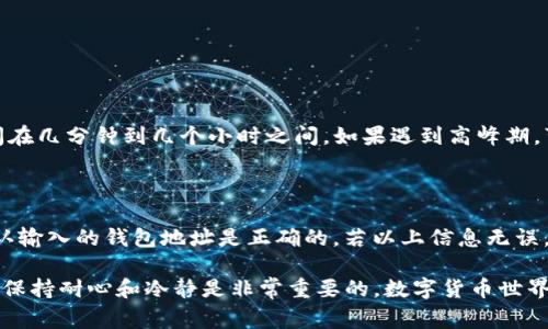 在火币交易所（Huobi）上，用户通常可以通过提币功能将USDT（泰达币）提取到各种钱包地址，包括TP钱包。TP钱包是一个移动端数字货币钱包，支持多种数字货币的存储与管理。以下是提取USDT到TP钱包的一般步骤和一些需要注意的事项。

步骤一：确保钱包地址正确

在进行提币之前，首先需要确保你的TP钱包已经创建好，并能够正常使用。打开TP钱包，找到你的USDT钱包地址，并复制该地址。记得核对地址，确保没有输入错误，因为数字货币转账一旦发出，通常无法追回。

步骤二：登录火币账户

打开火币交易所官网或App，输入你的账号和密码进行登录。如果你的账户启用了二次验证，记得准备好相应的验证码，完成登录后，进入“资产”页面。

步骤三：选择提币功能

在资产页面，找到“提币”或“提现”选项，点击进入。系统可能会要求你选择要提取的数字货币，选择“USDT”。

步骤四：填写提币信息

在提币页面，填写你在TP钱包复制的USDT钱包地址，并输入你想提取的USDT数量。如果你是第一次提币，火币可能会要求你完成一些安全验证，按照提示操作即可。

步骤五：确认并提交提币申请

检查填写的所有信息是否正确（特别是钱包地址）。如果一切无误，点击“提交”或“确认”按钮。等待系统处理你的提币申请。提币的时间通常较快，但在高峰期可能会有所延迟。

常见问题

在提币过程中，用户可能遇到一些问题。以下是两个经常被询问的相关问题以及解答，帮助你更加顺利地完成操作。

问题一：提币后多长时间可以到账？

一般来说，从火币提币到TP钱包，到账时间会受到网络拥堵程度及区块链确认时间的影响。通常情况下，USDT的提币到账时间在几分钟到几个小时之间。如果遇到高峰期，可能会有所延迟。真心觉得，在等待过程中，用户的心情会比较忐忑，但只要确认了交易信息是正确的，理应会很快到账。

问题二：如果提币失败，我该怎么办？

提币失败的原因有很多，例如网络故障、钱包地址错误或其他技术性问题。首先，检查你的账户是否还有足够的USDT余额，确认输入的钱包地址是正确的。若以上信息无误，可以联系火币的客服进行咨询和协助处理。真心觉得，虽然提币失败可能让人有些沮丧，但及时的方法可以帮助你解决问题。

总体而言，将USDT从火币提到TP钱包并不是一个复杂的过程，只要仔细操作，确保信息无误，就能顺利完成。而在这个过程中，保持耐心和冷静是非常重要的。数字货币世界瞬息万变，掌握相关操作和流程，才能在这片数字海洋中游刃有余。