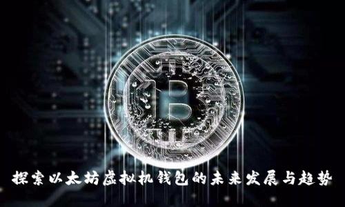 探索以太坊虚拟机钱包的未来发展与趋势