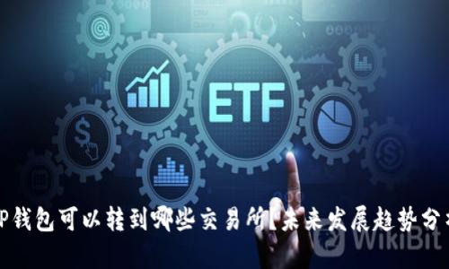 TP钱包可以转到哪些交易所？未来发展趋势分析