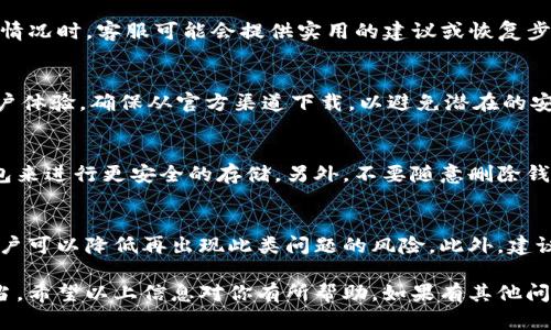 在使用TP钱包（Trust Wallet）时，如果出现误删应用或无法登录的情况，以下是几种解决方法和步骤，帮助用户找回他们的钱包访问权限。

1. 找回你的助记词
首先，TP钱包基于助记词（Seed Phrase）来管理你的资产。如果你在创建钱包时进行了备份，并记下了助记词，那么即使删除了应用程序，你依然可以通过助记词找回你的钱包。在重新下载安装TP钱包后，选择“导入钱包”选项，然后输入你的助记词，便可以恢复访问权限。

2. 确保你的助记词安全
在使用助记词时，确保在安全的环境中输入它，以防被他人窃取。务必不要将助记词分享给任何人，因为这可能导致资产被盗。

3. 邮箱与密码恢复
如果你通过第三方账户（如社交媒体或邮箱）注册，并设置了相关的登录信息，也可以尝试通过这些方式进行恢复。不过，通常TP钱包主要依靠助记词，不同于某些账号密码体系，所以最可靠的方式依然是助记词。

4. 联系TP钱包的客服
如果以上步骤都无法解决问题，可以向TP钱包的客服寻求帮助。虽然这里的解决方案可能较为有限，但解释你的情况时，客服可能会提供实用的建议或恢复步骤。

5. 安装更新后的TP钱包
有时，删除应用后可能需要确认是否下载了最新版本的TP钱包应用，新的版本可能修复了一些bugs或提升了用户体验。确保从官方渠道下载，以避免潜在的安全风险。

6. 如何预防未来的问题
要避免将来再次出现删除或无法登录的问题，建议定期备份助记词并保存在安全的地方。可以考虑使用硬件钱包来进行更安全的存储。另外，不要随意删除钱包应用，尤其是在未备份助记词的情况下。

整理你的数字资产
与传统银行存款相比，加密钱包的安全和可靠性更依赖于用户的自我管理。通过积极的资产管理和定期检查，用户可以降低再出现此类问题的风险。此外，建议定期了解加密货币的最新动态，以便随时应对可能的技术变更或安全威胁。

有一点我想强调，数字货币的安全是每个用户都应该关注的重中之重，真心希望大家都能把自己的资产管理得当。希望以上信息对你有所帮助，如果有其他问题，欢迎继续交流！