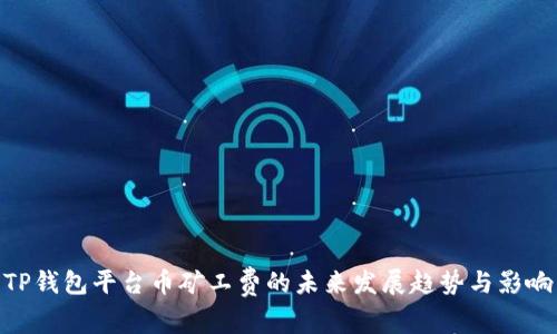 TP钱包平台币矿工费的未来发展趋势与影响