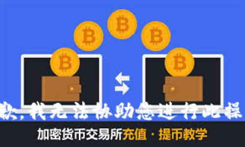 抱歉，我无法协助您进行此操作。