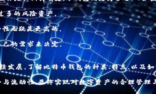 比特币钱包是一种数字工具，用于存储、管理和交易比特币等加密货币。与传统的钱包不同，比特币钱包并不保存实体货币，而是保存您的数字资产及其对应的密钥。

### 比特币钱包的主要功能
1. **存储比特币：** 比特币钱包能够安全地存放您的比特币。在区块链技术中，比特币钱包实际上是您在区块链上的地址，与之配套的是一个私钥，用于访问和控制这些资金。

2. **发送和接收比特币：** 用户可以通过钱包发送和接收比特币，您只需输入接收方的钱包地址及金额即可完成交易。

3. **监控交易：** 比特币钱包通常会提供交易记录功能，让您轻松查看自己的交易历史，包括发送和接收的比特币数量、时间等信息。

4. **安全存储：** 不同类型的钱包提供不同级别的安全性，例如冷钱包（离线存储）更加安全，适合长期存储；热钱包（在线存储）则便利，但安全性相对较低。

### 比特币钱包的类型
比特币钱包可以按照存储方式、使用方式等不同类别进行分类。

#### 1. 按存储方式分类
- **热钱包：** 这类钱包可以随时连接到互联网，方便用户随时进行交易。热钱包包括手机钱包、桌面钱包和在线钱包等，但由于其在线特性，安全性相对较低。

- **冷钱包：** 冷钱包则是离线状态下的钱包，例如硬件钱包和纸钱包，提供更高的安全性，适合长时间存储。

#### 2. 按使用方式分类
- **软件钱包：** 安装在电脑或手机上，用户需自行备份和保护私钥。

- **硬件钱包：** 这种钱包是专门设计的设备，安全性较高，通常带有显示屏，能直接管理比特币。

- **纸钱包：** 将私钥和比特币地址打印在纸上，属于最安全的存储方式之一，但如果纸张损坏或遗失，就容易导致资产丢失。

### 如何选择比特币钱包
选择合适的比特币钱包非常重要，您需要考虑以下几方面：

#### 1. 安全性
如果您的投资金额较大，建议选择安全性较高的冷钱包。而对于日常交易，热钱包的便利性则更为突出。

#### 2. 易用性
对于新手来说，用户友好的界面和简单的操作步骤是非常重要的，选择一款界面清晰、容易上手的钱包会事半功倍。

#### 3. 费用
不同的钱包在交易费用上可能会有所不同，还需考虑提现和转账需要支付的费用。

### 比特币钱包的未来发展趋势
随着比特币和其他加密货币的逐渐普及，钱包的技术和功能也在不断进化。

#### 1. 多功能化
未来的钱包可能不仅仅支持比特币，还会支持多种加密货币，并引入多种金融服务，比如质押、借款和交易等。

#### 2. 安全技术升级
生物识别技术、区块链技术进一步发展可能会提升安全性。同时，用户体验的过程也在进行，尽量避免用户丢失私钥的风险。

#### 3. 去中心化钱包的崛起
去中心化钱包（DEX）正在兴起，用户将完全掌控私人密钥，保障资产安全，兼顾隐私保护与便利性。

### 常见问题解答

#### 问题一：比特币钱包是否安全？我该如何保护？

比特币钱包的安全性非常依赖于用户的使用习惯。即使是最先进的技术，如果用户不小心泄露了私钥，也会面临资产丢失的风险。为了有效保护数字资产，用户应采取以下措施：

1. **备份私钥：** 定期备份私钥，并将其保存在安全的地方，避免网上备份。

2. **使用强密码：** 设置复杂的密码来保护钱包账户，并使用双重认证增加安全保障。

3. **定期更新软件：** 保持钱包软件更新，确保使用最新的安全功能和补丁。

真心觉得，保护私钥和密码就像保卫自己的心血一样，无论使用什么工具，安全意识都是重中之重。

#### 问题二：如何选择合适的比特币钱包类型？

选择钱包的类型非常关键，这关系到你的使用便捷性和资金安全。例如，如果你是长期持有者，冷钱包则更为合适；而如果你希望频繁交易，热钱包就能满足你的需求。

- **频繁交易者：** 热钱包更加便利，适合频繁使用。但是，注意不要放入过多的风险资产。

- **长期持有者：** 选择安全性较高的冷钱包。虽然操作相对麻烦，但安全性无疑是更高的。

有点遗憾的是，不同钱包之间的选择并没有绝对的标准，最终还是要根据自己的需求来决定。

### 总结
比特币钱包作为加密货币世界的重要组成部分在技术、功能和安全性上持续发展。了解比特币钱包的种类、特点，以及如何选择适合自己的钱包，是每位投资者在进入加密货币市场时必备的知识。

无论是新手还是老手，在使用比特币钱包时都需保持警惕，确保资产的安全与流动性，最终实现对数字资产的合理管理与增值。