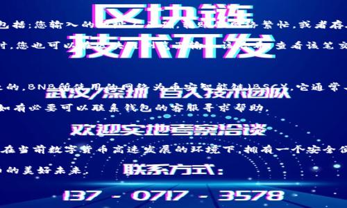 如何向TP钱包充BNB币：详细指南与常见问题解答

在数字货币日益普及的今天，很多用户开始接触和使用各种数字资产，其中BNB（币安币）作为币安平台的原生代币，因其多样化的应用场景而成为了许多投资者的选择。而TP钱包作为一个多链钱包，支持BNB的存储和管理。以下是向TP钱包充BNB币的详细步骤，以及针对常见问题的解答。

第一步：下载和安装TP钱包

首先，您需要在您的设备上下载TP钱包。您可以在官网或各大应用商店中找到。安装完成后，打开应用并创建一个新钱包或导入已有的钱包。记得妥善保管您的助记词，它是您钱包安全的钥匙！

第二步：获取BNB币

在您向TP钱包充BNB币之前，您需要确保您已经拥有BNB币。您可以通过以下几种方式获取BNB币：

ul
    li通过币安等交易所购买BNB币，您可以用法币或其他数字货币进行交易。/li
    li参与区块链项目的空投，某些项目会向持有特定代币的用户空投BNB。/li
    li通过从其他钱包转账，您可以通过其他支持BNB的数字钱包将BNB转入您的TP钱包。/li
/ul

第三步：获取TP钱包的地址

在TP钱包中，您需要找到自己的BNB接收地址。一般来说，在主界面上，您可以看到“接收”或“收款”的选项。点击后，您会看到一个地址，复制这个地址以备后用。请确保您复制的是BNB的地址，因为其他代币的地址会有所不同。

第四步：向TP钱包充值BNB

现在，您已经准备好将BNB充值到您的TP钱包。以下是充值的步骤：

ol
    li如果您是在交易所购买的BNB，转到交易所，找到“资产”或“钱包”界面。/li
    li选择BNB币种，点击“提现”或“转出”。/li
    li在弹出的窗口中粘贴您在TP钱包复制的BNB地址，输入要转账的数量。/li
    li确认所有信息无误后，点击“确认”或“提交”。/li
/ol

转账可能需要几分钟到几十分钟，具体时间取决于网络拥堵情况。您可以前往区块链浏览器查看转账状态。

第五步：确认到账

在TP钱包的主界面，您可以看到您的BNB余额。如果余额更新了，恭喜您，您已经成功将BNB充入TP钱包！如果没有，请耐心等待，或者检查一下您输入的地址是否正确。

常见问题解答

问题一：转账失败或丢失怎么办？

真心觉得遇到转账失败或者丢失的时候，心情是非常复杂的。这时候，您第一步应该做的就是保持冷静。常见原因可能包括：您输入的地址不正确，转账的网络繁忙，或者存在其他技术问题。建议您仔细检查转账记录与地址。

如果确认地址无误但仍然未到账，您可以尝试联系所使用交易所的客服，提供交易哈希（txid），帮助他们核实处理。同时，您也可以在区块链浏览器输入该哈希，查看该笔交易的进展情况。

问题二：为什么我的BNB币余额没有及时更新？

有点遗憾的是，许多新手用户在转账后会发现余额没有及时更新。其实，这通常是因为区块链本身的确认时间延迟导致的。BNB所使用的网络为币安智能链（BSC），它通常具有较快的确认速度，但在网络繁忙的情况下，也可能会出现延迟。

您可以尝试稍等片刻后刷新TP钱包的界面，看看余额是否更新。如果长时间未更新，建议再次查看您转账的交易状态，如有必要可以联系钱包的客服寻求帮助。

结尾：享受数字货币的便利

总的来说，通过TP钱包充值BNB是一个相对简单的过程。同时，注意在操作过程中的每一个细节，以保证您的资产安全。在当前数字货币高速发展的环境下，拥有一个安全便捷的钱包，可以让您更好地享受数字资产带来的便利与收益。

希望以上的指南能帮助到您，如果您还有其他疑问或想法，欢迎在评论区和我们分享！我们期待与您共同探索数字货币的美好未来。 

TP钱包, BNB, 数字货币, 加密资产/guanjianci