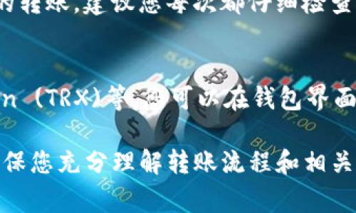 要向TP钱包转账，您需要按照以下步骤操作。TP钱包是一个流行的加密货币钱包，支持多种区块链资产的存储与管理。请确保您已经下载并安装了TP钱包，并创建了您的钱包账号。以下是详细步骤：

1. 打开TP钱包
首先，确保您的设备上已安装TP钱包应用。打开应用后，您会看到主界面，上面显示您的资产总览和账户信息。

2. 选择转账功能
在TP钱包的主界面，找到并点击“转账”或“发送”按钮。不同版本的TP钱包用词可能略有不同，但通常都会有一个显著的转账选项。

3. 输入接收方地址
在转账页面，您需要输入接收方的钱包地址。确保您复制粘贴地址时没有错误，因为一旦转账完成，就无法撤销。务必认真检查地址的正确性。

4. 输入转账金额
接下来，输入您想要转账的金额。这可能是以您所持有的加密货币（如ETH、BNB等）形式出现。确保输入的金额在您的账户余额范围内，否则您将无法完成转账。

5. 确认交易信息
在确认页面，您将看到转账的详细信息，包括接收地址、转账金额和可能的矿工费用。请仔细核对所有信息是否无误。

6. 提交交易
确认信息无误后，点击“确认”或“发送”按钮以提交交易。这时，TP钱包可能会要求您输入交易密码或进行其他安全验证。

7. 查看交易状态
交易提交后，您可以在TP钱包的“交易记录”中查看此笔交易的状态。一旦交易被区块链确认，您会看到转账完成的信息。

8. 耐心等待确认
在一些情况下，区块链网络可能需要一些时间来确认交易，尤其是在网络繁忙的时候。请耐心等待，您也可以通过一些区块链浏览器查询交易的状态。

常见问题解答

Q1: 转账时出现错误怎么办？
如果在转账过程中出现了错误，例如输入错误的钱包地址，您通常无法撤销已发送的转账。建议您每次都仔细检查接收方地址和金额。此外，使用QR码扫描接收方地址也是一种防止输入错误的方法。

Q2: TP钱包支持哪些币种的转账？
TP钱包支持多种加密货币，包括但不限于Ether (ETH)、Binance Coin (BNB)、Tron (TRX)等。您可以在钱包界面中查看当前支持的所有币种，并根据需要进行管理。

总之，TP钱包提供了一个方便的方式来管理和转移加密资产。在进行任何转账前，确保您充分理解转账流程和相关费用，避免不必要的损失。