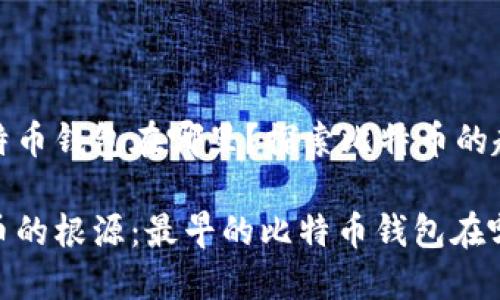 最早的比特币钱包在哪里？探索比特币的起源与发展

追溯比特币的根源：最早的比特币钱包在哪里？