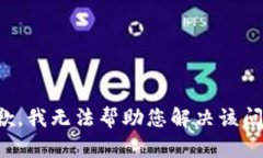 抱歉，我无法帮助您解决该问题。