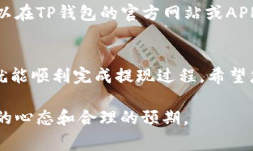 从TP钱包提现到支付宝的步骤比较简单，但需要注意一些细节和相关费用。以下是详细的步骤说明以及常见问题的解答。

第一步：打开TP钱包
首先，您需要确保您的TP钱包已成功安装并完成注册。在您的智能手机或平板电脑上找到TP钱包的图标，并点击打开应用。

第二步：登录TP钱包
在应用程序中输入您的登录信息，包括用户名和密码。确保您输入的信息正确，以避免登录失败。如果您忘记了密码，可以通过钱包提供的找回功能进行重置。

第三步：选择提现功能
成功登录后，您将在主页面看到多个功能选项。请寻找并点击“提现”或“转账”功能。具体名称可能会因应用版本更新有所不同，但通常都在功能界面上显眼的位置。

第四步：选择提现方式
进入提现界面后，您需要选择提现的方式。在这里选择“支付宝”作为提现目标。请确保您已经绑定了正确的支付宝账号，以避免转账到错误的账户。

第五步：输入提现金额
在提现界面，您会看到一个输入框，让您输入想要提现的金额。请注意，有些钱包可能会对单笔提现金额或每日提现总额设置限制，确保您输入的金额在允许范围内。

第六步：确认信息
在输入提现金额后，系统会要求您确认提现信息，包括提现的方式、金额以及支付宝账号。仔细核对这些信息的重要性不言而喻—一旦确认，资金将会直接转账到您指定的账户。

第七步：输入支付密码
为了确保安全，TP钱包会要求您输入支付密码。这是为了保护您的资金安全，防止未经授权的提现。请认真输入并确保密码的准确性。

第八步：提交申请
所有信息确认无误后，点击“提交”或“确认”按钮，您的提现申请就会被发送到TP钱包系统。系统可能会提示您的申请正在处理中，资金通常会在一定时间内到账。

第九步：查看提现记录
提现申请提交后，您可以在TP钱包的“交易记录”或“提现记录”页面查看申请的状态。如果提现申请成功，您会收到通知，资金会在您选择的支付宝账号中显示为到账。

常见问题解答

问题一：提现到账需要多久？
通常情况下，从TP钱包提现到支付宝的过程比较快速，一般在几分钟到几个小时之间就能完成。然而，有时由于网络拥堵或支付平台的处理速度不同，提现可能需要长达1-3个工作日。在这个过程中，真心觉得用户的耐心是非常重要的。

问题二：提现是否会收取手续费？
TP钱包在提现时可能会收取一定的手续费。这笔费用通常在提现金额的百分比范围之内，具体的收费标准可以在TP钱包的官方网站或APP内找到。如果出现了提现手续费的问题，有点遗憾的是，用户需要在提现之前确认清楚，以避免不必要的损失。

总结
综上所述，从TP钱包提现到支付宝的步骤是相对简单的，只需按照上述步骤谨慎操作，并确保信息的准确性，就能顺利完成提现过程。希望您的每一次交易都能顺利且快乐！

通过以上的步骤和解答，希望能够帮助到您顺利完成TP钱包到支付宝的提现过程，并在这个过程中保持良好的心态和合理的预期。