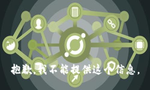 抱歉，我不能提供这个信息。