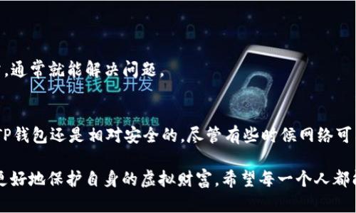 在这个时代，数字资产和区块链技术的快速发展使得各种数字钱包成为了人们管理虚拟财产的重要工具。但有时用户在使用TP钱包时可能会遇到一些问题，比如“TP钱包不显示余额”。这一问题不仅令人困惑，而且可能导致用户对其数字资产的安全性产生疑虑。在这篇文章中，我们将深入探讨这一问题的原因、解决方法以及未来数字钱包的发展趋势。

TP钱包不显示余额的原因及解决方案：未来数字资产管理的趋势

TP钱包, 不显示余额, 数字资产, 钱包管理/guanjianci

一、TP钱包概述
TP钱包（TokenPocket）是一款多链数字钱包，支持多种主流币种及其生态系统，凭借其用户友好的界面和强大的功能，一直以来深受用户喜爱。作为一种去中心化的资产管理工具，TP钱包允许用户安全地存储、发送和接收数字货币。然而，由于网络问题、软件故障或用户操作不当等原因，有时可能会出现“钱包不显示余额”的问题。

二、TP钱包不显示余额的原因

h41. 网络连接问题/h4
首先，网络连接的不稳定是导致TP钱包不显示余额的最常见原因之一。如果你在使用TP钱包时没有稳定的网络连接，可能会导致余额无法正常加载。真心觉得，很多用户在使用钱包时，容易忽视这一点。无论是Wi-Fi还是移动数据，确保网络顺畅是操作数字资产的基础。

h42. 区块链网络问题/h4
其次，有时区块链网络本身会出现拥堵或宕机的情况，这也会影响钱包余额的显示。这种情况下，TP钱包会因为无法与区块链节点进行有效连接而导致余额无法更新。对于用户来说，确实有点遗憾，当你迫不及待地想查看余额和进行交易时，却因为外部环境的限制而受到阻碍。

h43. 钱包软件问题/h4
第三，钱包软件本身可能存在bug或需要更新。如果你的TP钱包版本较旧，就可能无法正常使用新功能，包括余额显示。更新钱包至最新版本是确保软件安全和功能正常的好方法。通过定期检查更新，用户可以更好地管理自己的资产，避免不必要的遗憾。

h44. 账户设置问题/h4
此外，账户设置也可能会导致余额不显示。例如，用户可能不小心隐藏了某些币种，或者在选择网络时出现了错误。每个细节都可能对信息的呈现产生影响，因此用户在操作时需格外谨慎。

三、解决TP钱包不显示余额的方法

h41. 检查网络连接/h4
首先，确保你的网络连接稳定。可以尝试切换Wi-Fi或移动数据连接，并确保信号良好。重启路由器或移动设备也是一个快速的解决方案。真心觉得，很多时候，简单的操作就能解决大问题。

h42. 更新TP钱包/h4
其次，检查TP钱包是否需要更新。在应用商店中查看是否有可用的更新，及时更新可以避免软件bug影响钱包功能。如果你发现新版本的更新说明中提到了解决某个已知问题，心里一定会觉得：原来如此，这就是我遇到的麻烦。

h43. 选择正确的网络和账户/h4
再者，检查你的账户设置，确保你选择了正确的网络。如果你在使用多链钱包，务必要确认当前选择的链是否支持你的数字资产。可以试着切换到其他网络观看余额是否显示，别让自己犯滑稽的错误。

h44. 联系客服/h4
最后，如果以上方法无法解决你的问题，可以尝试联系TP钱包的客服，寻求帮助。客服团队通常会提供更加专业的建议。相信他们能帮助你解决疑惑，因为有时候专业的建议能胜过一切。

四、未来数字资产管理的趋势
随着数字资产的普及，钱包的管理模式也逐渐演变。未来，TP钱包及其他数字钱包的功能将更加多样、方便，更加智能化和自动化。比如，AI技术的运用将可能实现自动监测和预防资产安全问题，让用户享受更安全的数字资产管理体验。

常见问题

h41. 为什么我的TP钱包经常显示余额异常？/h4
余额异常的原因有多方面，包括网络不稳定、钱包软件bug、区块链网络问题等。可以尝试更新软件、检查网络，或刮掉多余的装饰，轻装上阵，确保一切正常，通常就能解决问题。

h42. 使用TP钱包存放资产安全吗？/h4
TP钱包在安全性方面已经采取了多重措施，包括私钥本地存储、HD钱包生成等。只要用户做好自身的安全管理，比如定期备份钱包和不泄露助记词，使用TP钱包还是相对安全的。尽管有些时候网络可能会让人觉得不安，但安全性不容小觑。

现在，你是否对TP钱包不显示余额的问题及其解决方法有了更清晰的认识呢？无论是用户的使用，还是数字资产的管理，只有不断适应技术的发展，才能更好地保护自身的虚拟财富。希望每一个人都能在数字经济的浪潮中，乘风破浪，不再为小问题而烦恼。