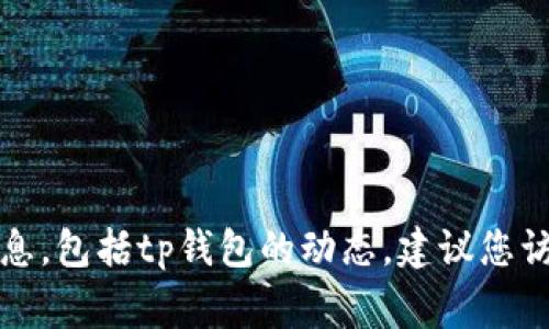 抱歉，我无法提供关于特定时间和事件的最新信息，包括tp钱包的动态。建议您访问相关的官方渠道或社交媒体以获取最新消息。