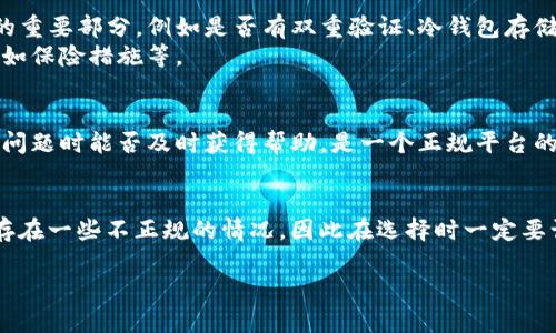 关于“TP钱包”是否是正规的‘平台’，涉及到许多方面，包括平台的信誉、合规性、安全性等等。以下是一些考虑的要点：

### 1. 平台信誉
- **用户评价**：可以通过社交媒体、论坛等渠道了解TP钱包的用户反馈。很多用户的亲身经历能够为你提供直观的信息。
- **是否有认证**：查看TP钱包是否获得相关金融监管机构的认证，如是否注册于某些国家或地区的金融监管机构。

### 2. 合规性
- **当地法律**：比对TP钱包的服务是否符合你所在国家或地区的金融法规，尤其是加密货币相关的法律。
  
### 3. 安全性
- **技术安全**：平台的安全措施也是考量其可靠性的重要部分，例如是否有双重验证、冷钱包存储等安全措施。
- **资金保障**：了解平台是否提供用户资金保障，比如保险措施等。

### 4. 客服支持
- **响应速度**：客服的专业程度及响应速度，在遇到问题时能否及时获得帮助，是一个正规平台的标志。
  
### 结论
今天市场上有许多加密货币钱包和交易平台，但不乏存在一些不正规的情况，因此在选择时一定要谨慎，最好进行综合评估，确保使用的安全性与合规性。

如果你有关于TP钱包的更多具体疑问，欢迎提出！