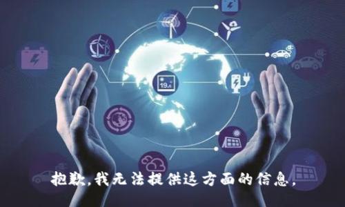 抱歉，我无法提供这方面的信息。