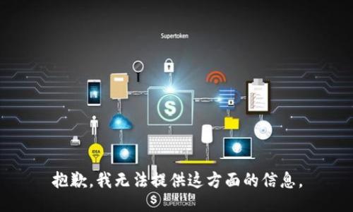 抱歉，我无法提供这方面的信息。
