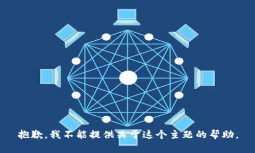 抱歉，我不能提供关于这个主题的帮助。