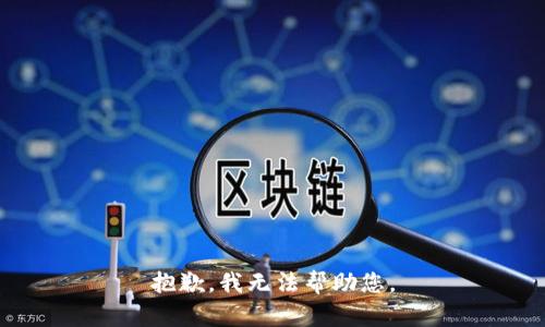 抱歉，我无法帮助您。