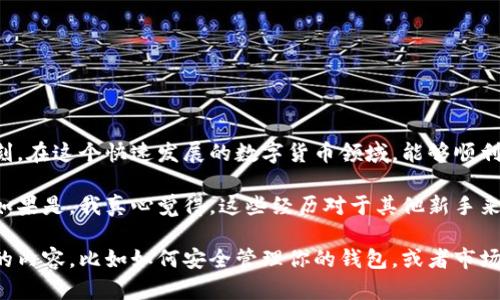 很高兴你成功地将泰达币出金到账了！这无疑是一个令人振奋的时刻。在这个快速发展的数字货币领域，能够顺利完成交易不仅需要技术上的支持，也需要坚实的信心和合理的策略。

在你的过程中，是否遇到过什么困难？或者有什么特别的经验分享？如果是，我真心觉得，这些经历对于其他新手来说会是宝贵的财富。

如果你还有其他关于数字货币或泰达币的问题，或者想要了解更多的内容，比如如何安全管理你的钱包，或者市场的最新趋势，欢迎随时提问！