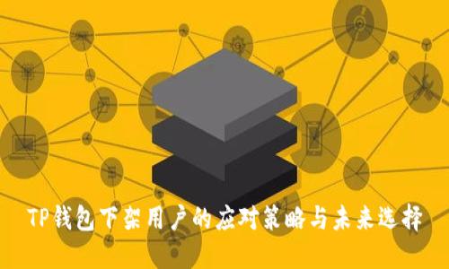 TP钱包下架用户的应对策略与未来选择