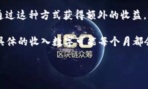 关于TP钱包的收入情况，通常没有公开的具体数字，因为它是一个私营企业。TP钱包作为一款数字货币钱包，主要收入来源于以下几个方面：

1. **交易手续费**：当用户使用TP钱包进行加密货币交易时，TP会收取一定的手续费。这部分收入往往与交易的数量和金额直接相关。

2. **增值服务**：TP钱包可能提供一些增值服务，如资产管理、投资咨询等，这些服务的收费也会带来收入。

3. **合作与推广**：与其他区块链项目的合作以及推广活动所得到的佣金或分成，也是钱包的一部分收入来源。

4. **收益分享**：有些钱包提供了在钱包内存储数字资产获取一定利息的功能，TP钱包可能通过这种方式获得额外的收益。

综上所述，TP钱包的收入状况会受到市场行情、用户活跃度及竞争环境等多方面因素的影响，具体的收入数字可能每个月都会有所不同。因此，如果你想要了解TP钱包的具体收入，建议关注相关的市场报告或行业分析。 

如果还有其他问题或想深入了解的地方，请随时询问！
