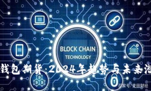 以太坊钱包期货：2024年趋势与未来潜力分析