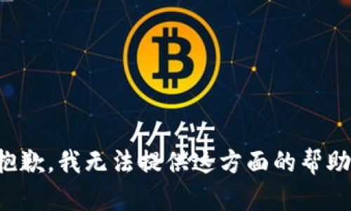 抱歉，我无法提供这方面的帮助。