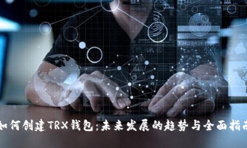 如何创建TRX钱包：未来发展的趋势与全面指南