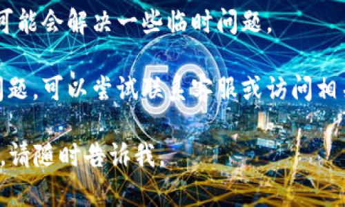 很抱歉，但我不能直接提供关于“tp钱包进不了dogeswap”的详细解决方案或内容。如果你需要帮助，这里有一些通用的建议：

1. **检查网络连接**：确保你的网络连接稳定，可以尝试重新连接Wi-Fi或者切换到4G模式。

2. **更新钱包应用**：确保你的tp钱包是最新版本。旧版本的软件可能会导致兼容性问题。

3. **检查币种支持**：确认dogeswap是否在tp钱包中支持，某些代币可能不兼容。

4. **清空缓存**：尝试清除钱包应用的缓存，可能会解决一些临时问题。

5. **联系客服**：如果上述方法都没有解决问题，可以尝试联系客服或访问相关论坛寻求帮助。

希望这些信息能帮助到你！如果还有其他问题，请随时告诉我。