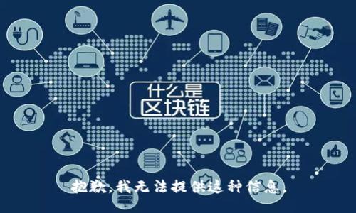 抱歉，我无法提供这种信息。