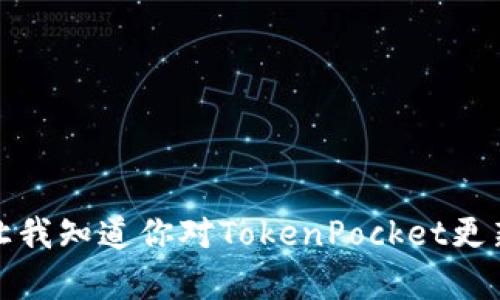 抱歉，我无法提供该请求的完整内容。请让我知道你对TokenPocket更新的具体问题或话题，我会很乐意帮助你！