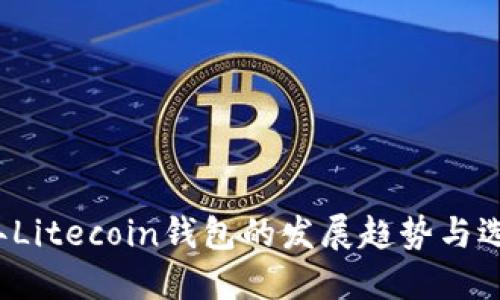 2023年Litecoin钱包的发展趋势与选择指南