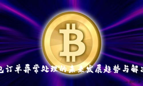 TP钱包订单异常处理的未来发展趋势与解决方案