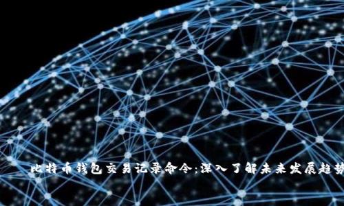 

    比特币钱包交易记录命令：深入了解未来发展趋势


比特币钱包交易记录命令：深入了解未来发展趋势