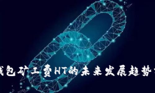 TP钱包矿工费HT的未来发展趋势分析