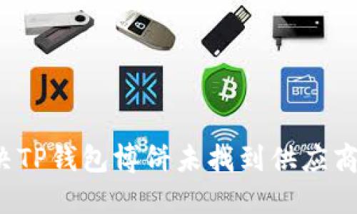 如何解决TP钱包博饼未找到供应商的问题？