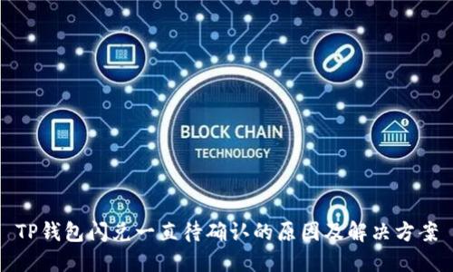 TP钱包闪兑一直待确认的原因及解决方案