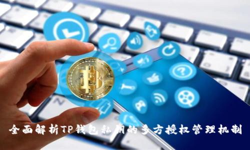 全面解析TP钱包私钥的多方授权管理机制
