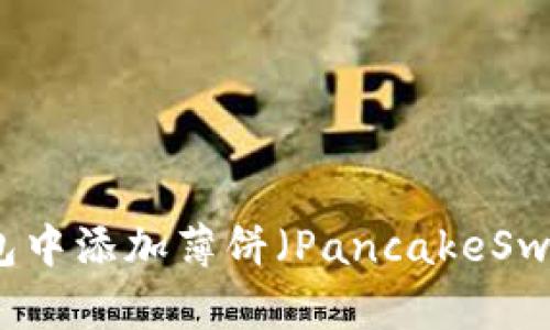 如何在TP钱包中添加薄饼（PancakeSwap）步骤详解