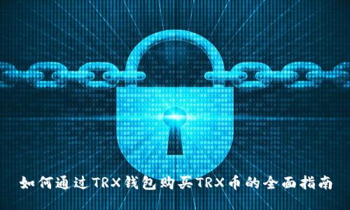 如何通过TRX钱包购买TRX币的全面指南