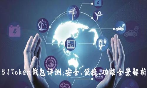 51Token钱包评测：安全、便捷、功能全景解析