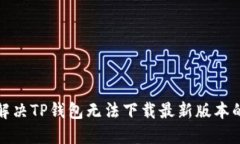 如何解决TP钱包无法下载最新版本的问